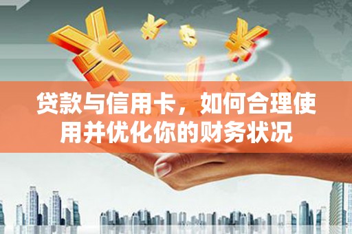 博湖贷款与信用卡，如何合理使用并优化你的财务状况