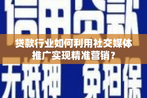 博湖贷款行业如何利用社交媒体推广实现精准营销？