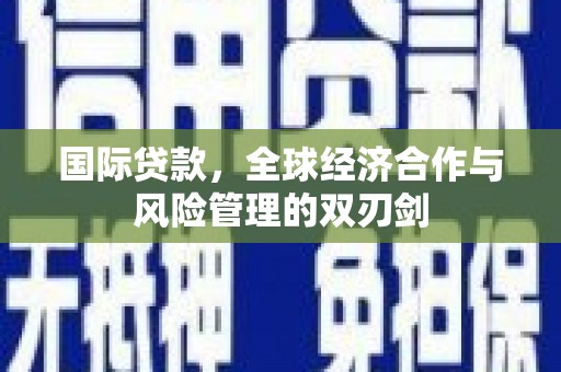 博湖国际贷款，全球经济合作与风险管理的双刃剑