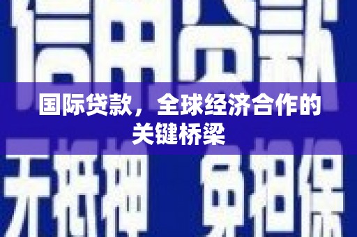 博湖国际贷款，全球经济合作的关键桥梁
