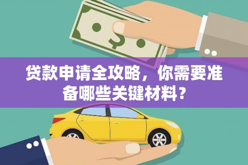 博湖贷款申请全攻略，你需要准备哪些关键材料？