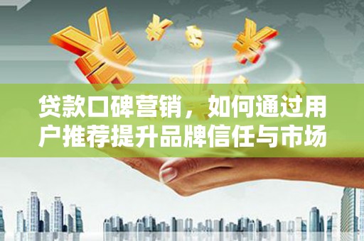 博湖贷款口碑营销，如何通过用户推荐提升品牌信任与市场份额