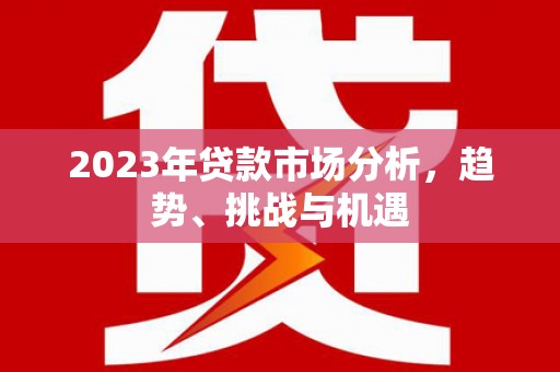 博湖2023年贷款市场分析，趋势、挑战与机遇