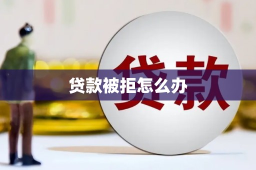 博湖贷款被拒怎么办