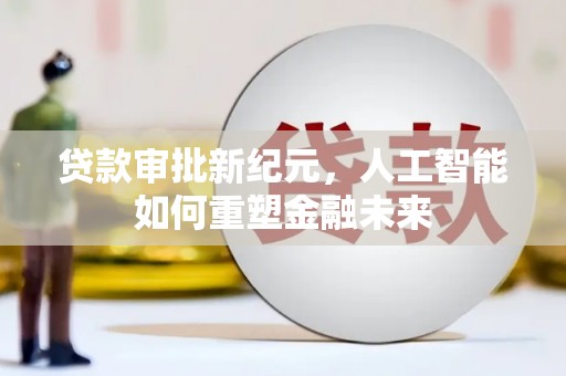 博湖贷款审批新纪元，人工智能如何重塑金融未来