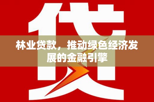 博湖林业贷款，推动绿色经济发展的金融引擎