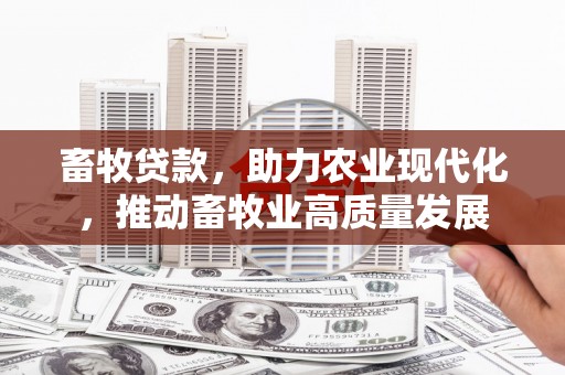 博湖畜牧贷款，助力农业现代化，推动畜牧业高质量发展