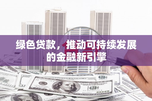 博湖绿色贷款，推动可持续发展的金融新引擎