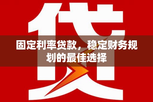 博湖固定利率贷款，稳定财务规划的最佳选择