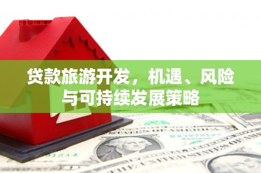 博湖贷款旅游开发，机遇、风险与可持续发展策略