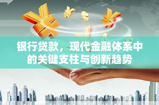 博湖银行贷款，现代金融体系中的关键支柱与创新趋势