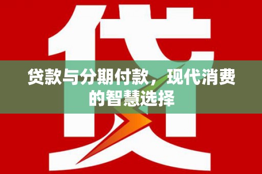 博湖贷款与分期付款，现代消费的智慧选择