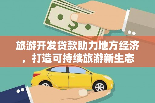 博湖旅游开发贷款助力地方经济，打造可持续旅游新生态