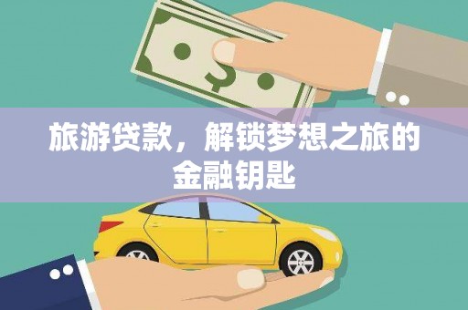 博湖旅游贷款，解锁梦想之旅的金融钥匙