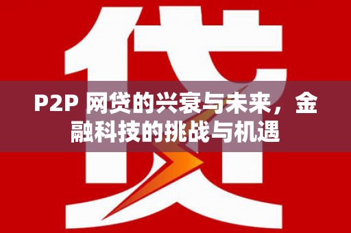 博湖P2P 网贷的兴衰与未来，金融科技的挑战与机遇
