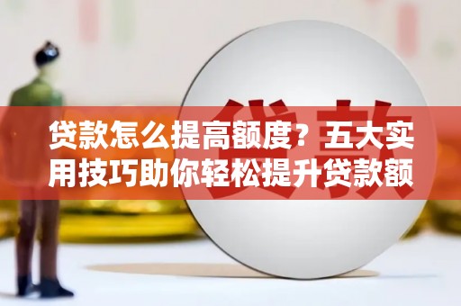 博湖贷款怎么提高额度？五大实用技巧助你轻松提升贷款额度