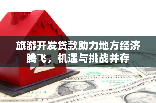 博湖旅游开发贷款助力地方经济腾飞，机遇与挑战并存