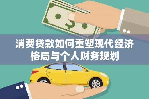 博湖消费贷款如何重塑现代经济格局与个人财务规划