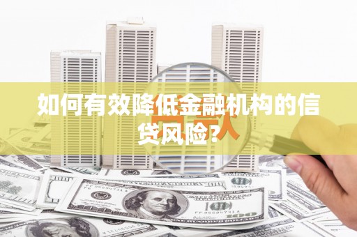博湖如何有效降低金融机构的信贷风险？