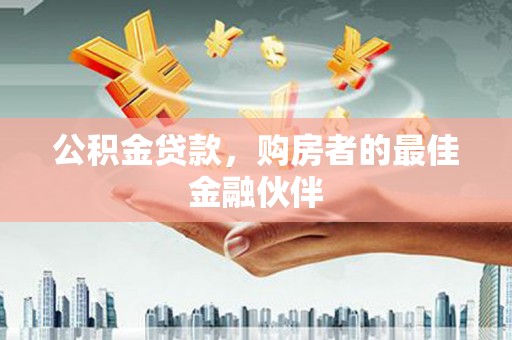 博湖公积金贷款，购房者的最佳金融伙伴