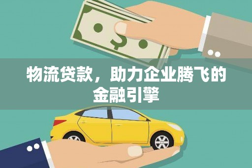 博湖物流贷款，助力企业腾飞的金融引擎