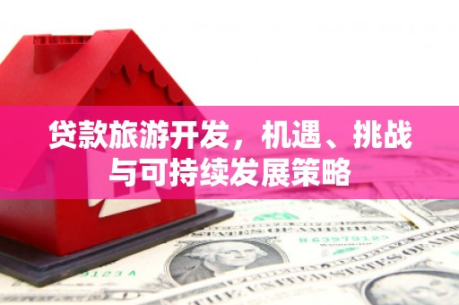 博湖贷款旅游开发，机遇、挑战与可持续发展策略