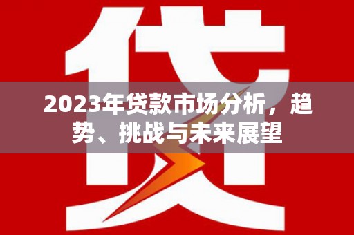 博湖2023年贷款市场分析，趋势、挑战与未来展望