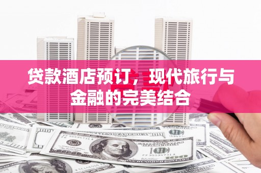 博湖贷款酒店预订，现代旅行与金融的完美结合