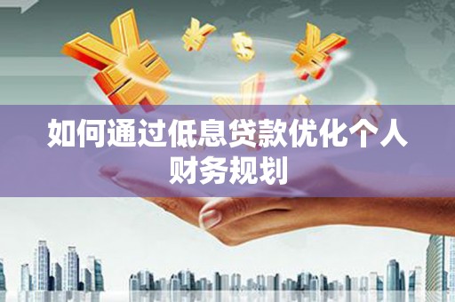 博湖如何通过低息贷款优化个人财务规划