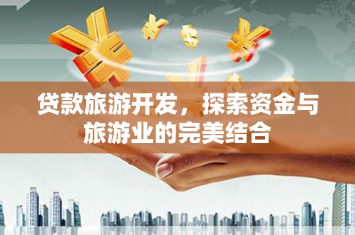 博湖贷款旅游开发，探索资金与旅游业的完美结合