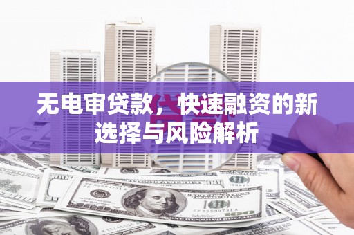 博湖无电审贷款，快速融资的新选择与风险解析