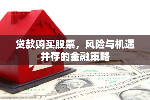 博湖贷款购买股票，风险与机遇并存的金融策略