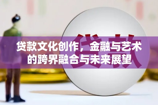 博湖贷款文化创作，金融与艺术的跨界融合与未来展望