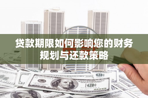 博湖贷款期限如何影响您的财务规划与还款策略