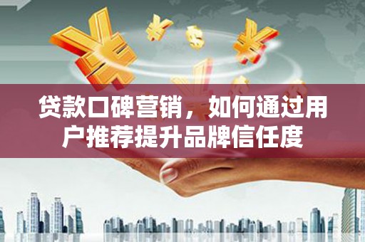 博湖贷款口碑营销，如何通过用户推荐提升品牌信任度