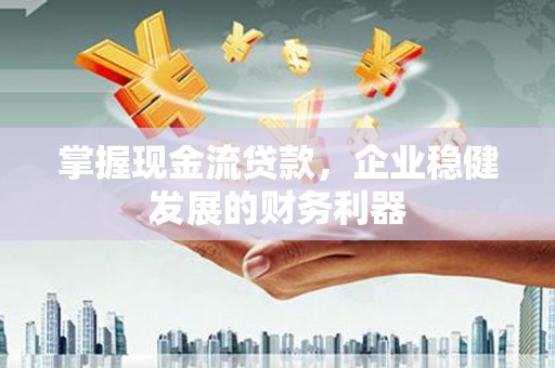 博湖掌握现金流贷款，企业稳健发展的财务利器