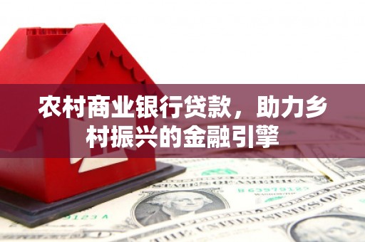 博湖农村商业银行贷款，助力乡村振兴的金融引擎