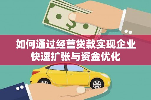博湖如何通过经营贷款实现企业快速扩张与资金优化