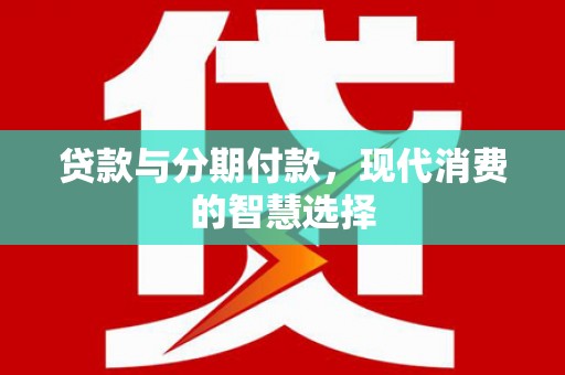 博湖贷款与分期付款，现代消费的智慧选择