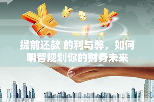 博湖提前还款 的利与弊，如何明智规划你的财务未来