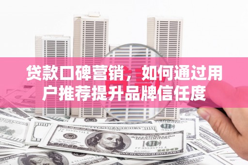 博湖贷款口碑营销，如何通过用户推荐提升品牌信任度