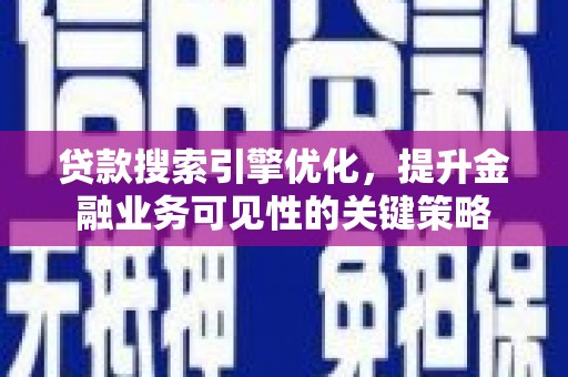 博湖贷款搜索引擎优化，提升金融业务可见性的关键策略