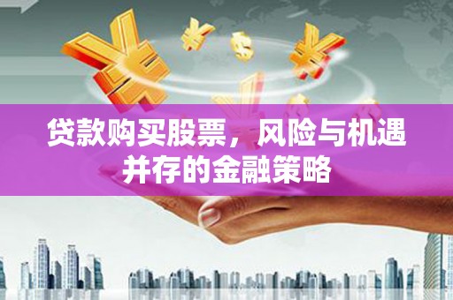 博湖贷款购买股票，风险与机遇并存的金融策略