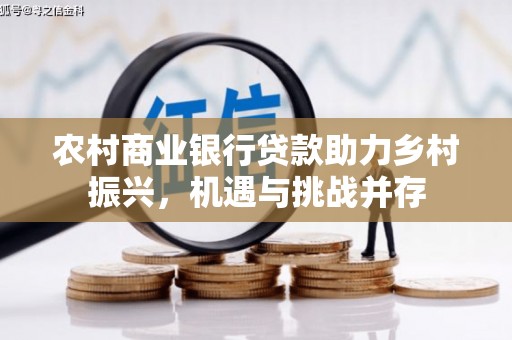 博湖农村商业银行贷款助力乡村振兴，机遇与挑战并存