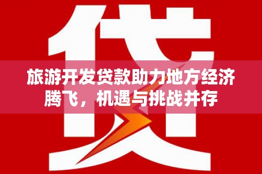 博湖旅游开发贷款助力地方经济腾飞，机遇与挑战并存