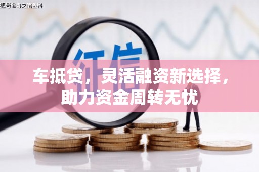 博湖车抵贷，灵活融资新选择，助力资金周转无忧