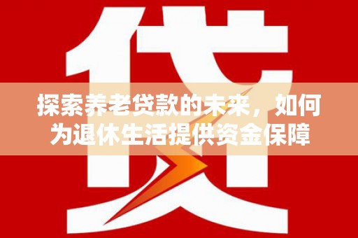 博湖探索养老贷款的未来，如何为退休生活提供资金保障