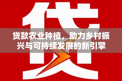 博湖贷款农业种植，助力乡村振兴与可持续发展的新引擎