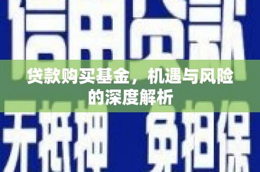 博湖贷款购买基金，机遇与风险的深度解析