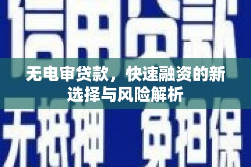 博湖无电审贷款，快速融资的新选择与风险解析